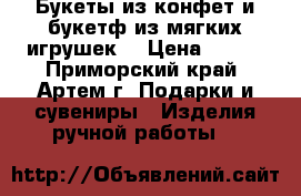 Букеты из конфет и букетф из мягких игрушек! › Цена ­ 300 - Приморский край, Артем г. Подарки и сувениры » Изделия ручной работы   